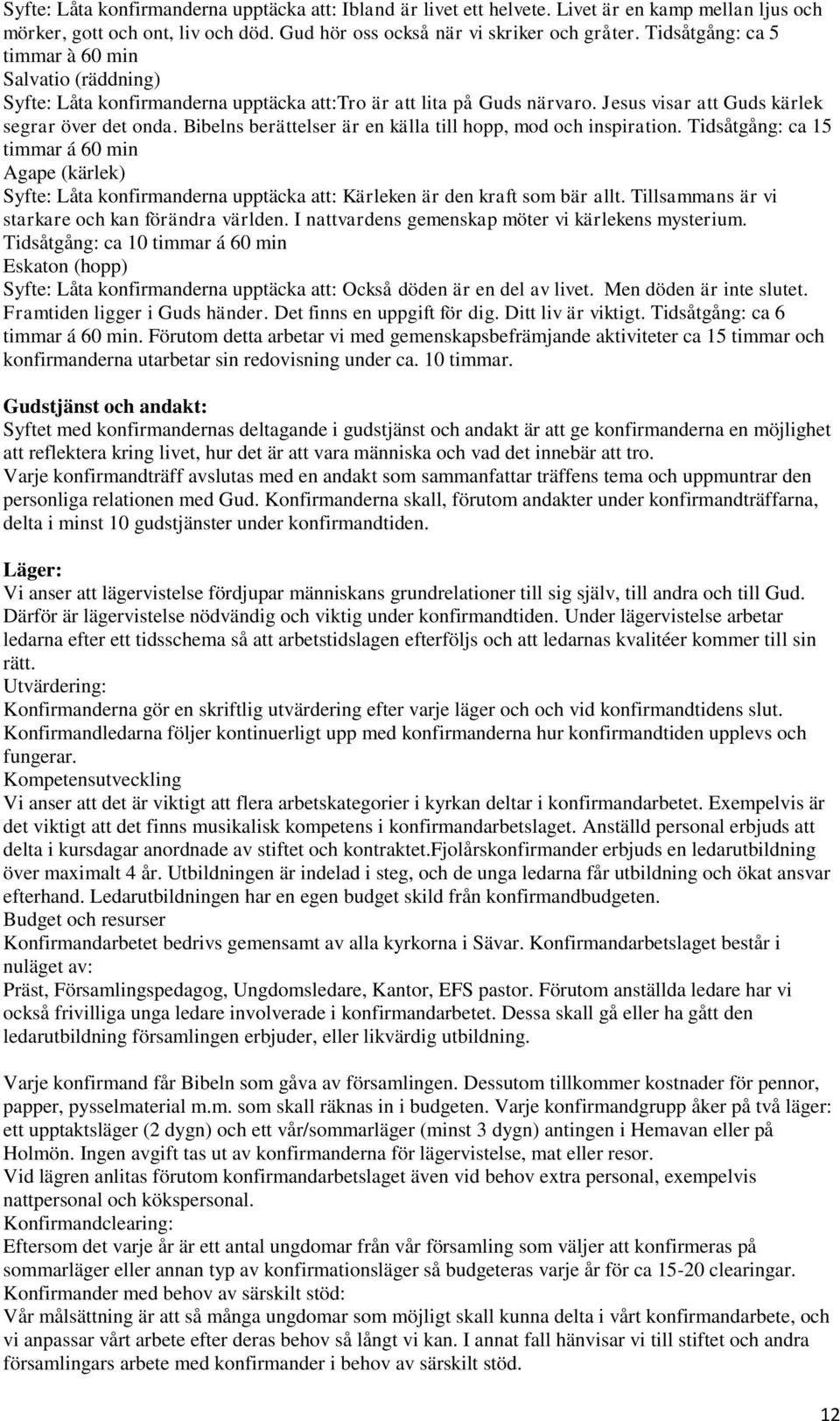 Bibelns berättelser är en källa till hopp, mod och inspiration. Tidsåtgång: ca 15 timmar á 60 min Agape (kärlek) Syfte: Låta konfirmanderna upptäcka att: Kärleken är den kraft som bär allt.