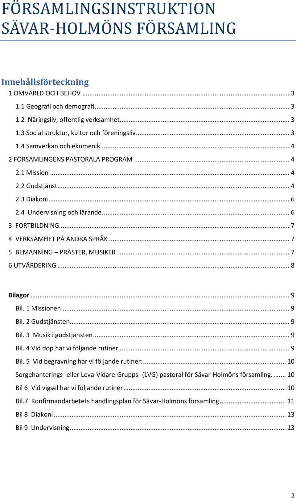 .. 7 4 VERKSAMHET PÅ ANDRA SPRÅK... 7 5 BEMANNING PRÄSTER, MUSIKER... 7 6 UTVÄRDERING... 8 Bilagor... 9 Bil. 1 Missionen... 9 Bil. 2 Gudstjänsten... 9 Bil. 3 Musik i gudstjänsten... 9 Bil. 4 Vid dop har vi följande rutiner.