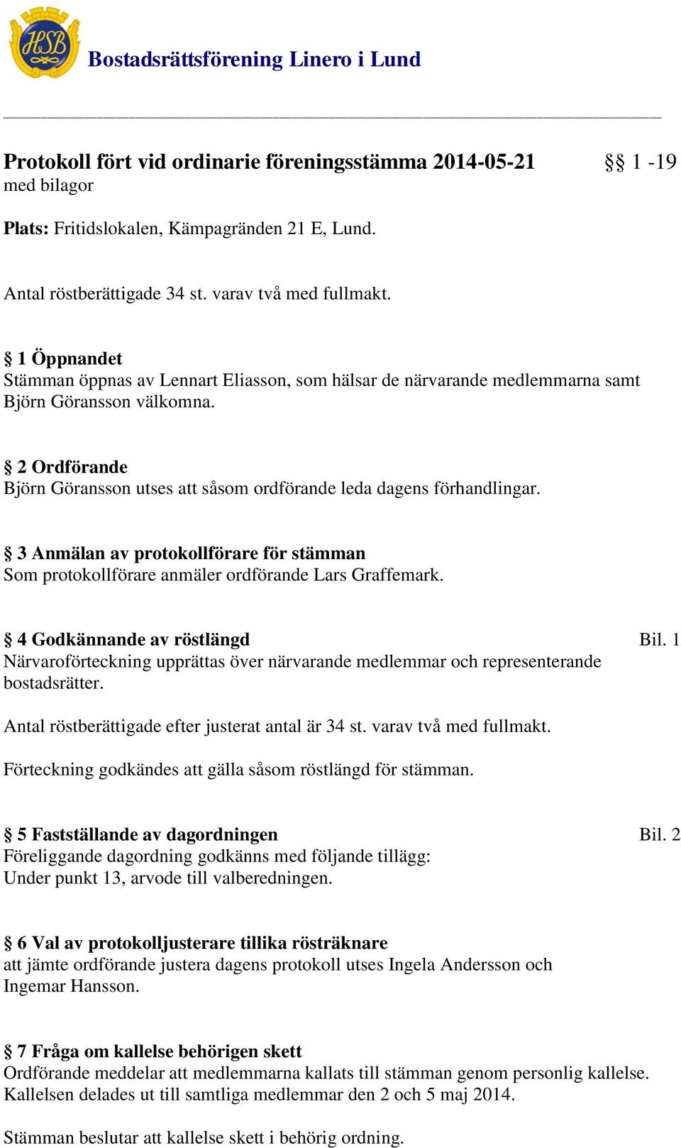 2 Ordförande Björn Göransson utses att såsom ordförande leda dagens förhandlingar. 3 Anmälan av protokollförare för stämman Som protokollförare anmäler ordförande Lars Graffemark.