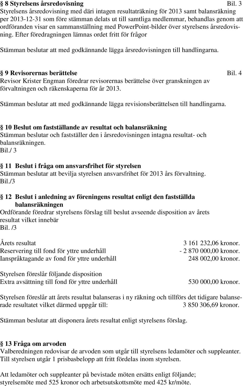 sammanställning med PowerPoint-bilder över styrelsens årsredovisning. Efter föredragningen lämnas ordet fritt för frågor Stämman beslutar att med godkännande lägga årsredovisningen till handlingarna.