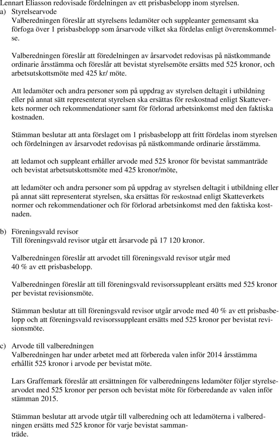Valberedningen föreslår att föredelningen av årsarvodet redovisas på nästkommande ordinarie årsstämma och föreslår att bevistat styrelsemöte ersätts med 525 kronor, och arbetsutskottsmöte med 425 kr/