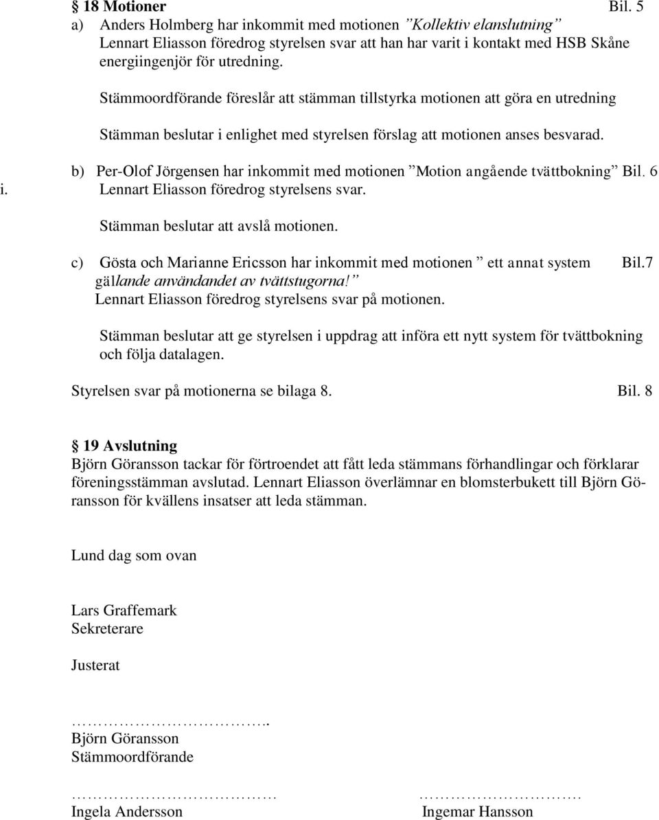 b) Per-Olof Jörgensen har inkommit med motionen Motion angående tvättbokning Bil. 6 i. Lennart Eliasson föredrog styrelsens svar. Stämman beslutar att avslå motionen.