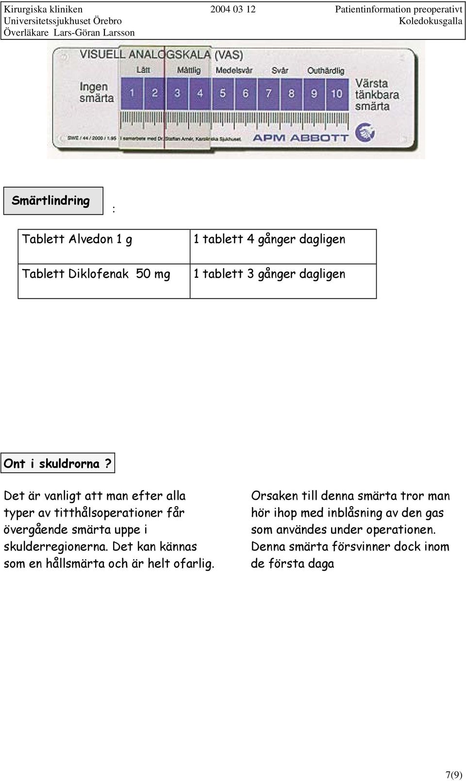 Det är vanligt att man efter alla typer av titthålsoperationer får övergående smärta uppe i skulderregionerna.