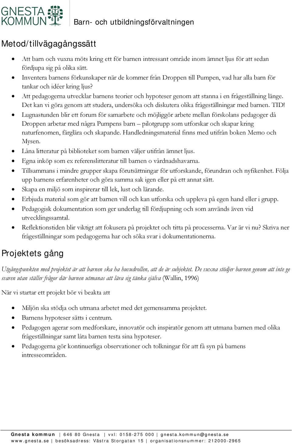 Att pedagogerna utvecklar barnens teorier och hypoteser genom att stanna i en frågeställning länge. Det kan vi göra genom att studera, undersöka och diskutera olika frågeställningar med barnen. TID!