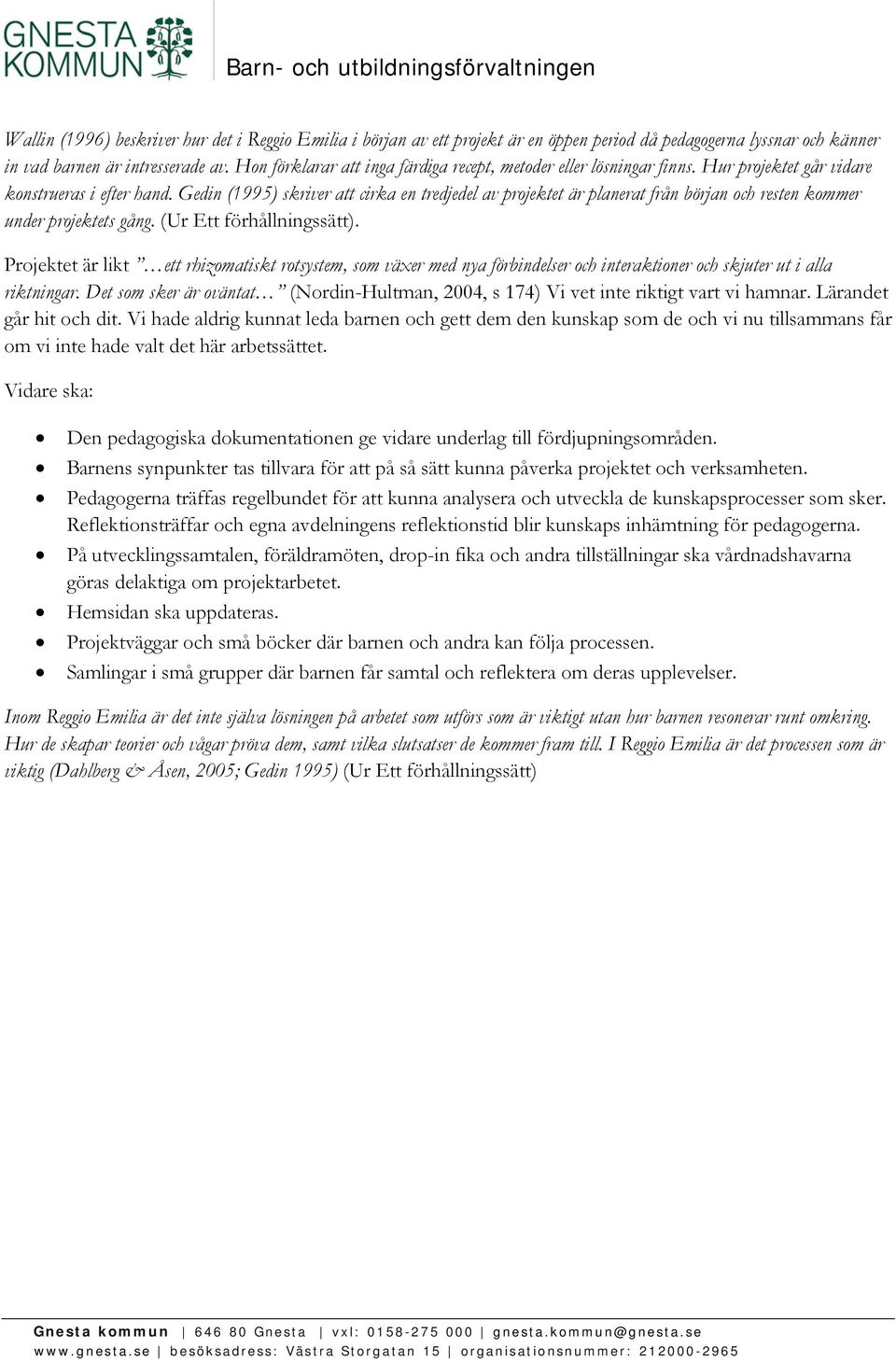 Gedin (1995) skriver att cirka en tredjedel av projektet är planerat från början och resten kommer under projektets gång. (Ur Ett förhållningssätt).