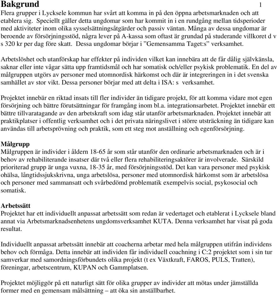 Många av dessa ungdomar är beroende av försörjningsstöd, några lever på A-kassa som oftast är grundad på studerande villkoret d v s 320 kr per dag före skatt.