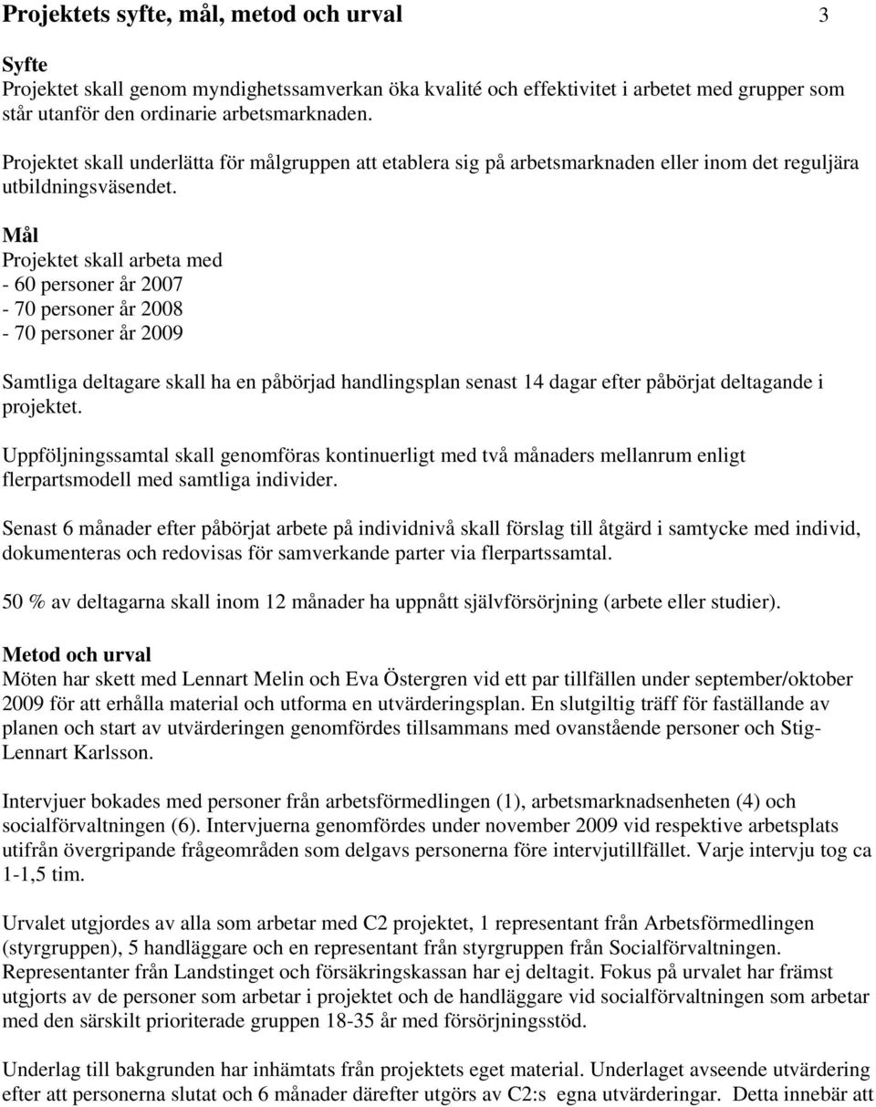 Mål Projektet skall arbeta med - 60 personer år 2007-70 personer år 2008-70 personer år 2009 Samtliga deltagare skall ha en påbörjad handlingsplan senast 14 dagar efter påbörjat deltagande i