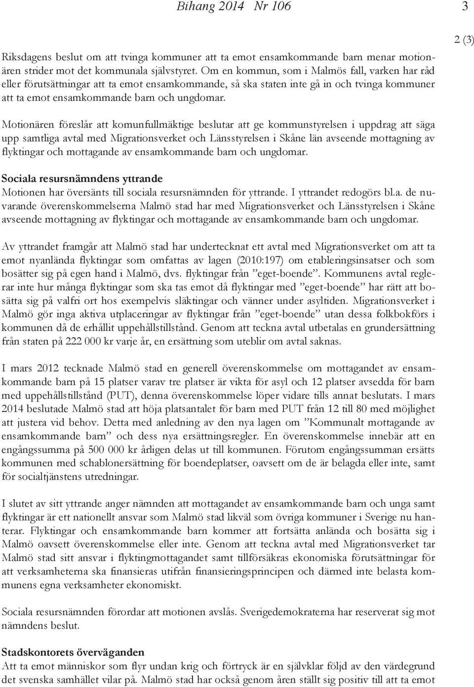 3 2 (3) Motionären föreslår att komunfullmäktige beslutar att ge kommunstyrelsen i uppdrag att säga upp samtliga avtal med Migrationsverket och Länsstyrelsen i Skåne län avseende mottagning av