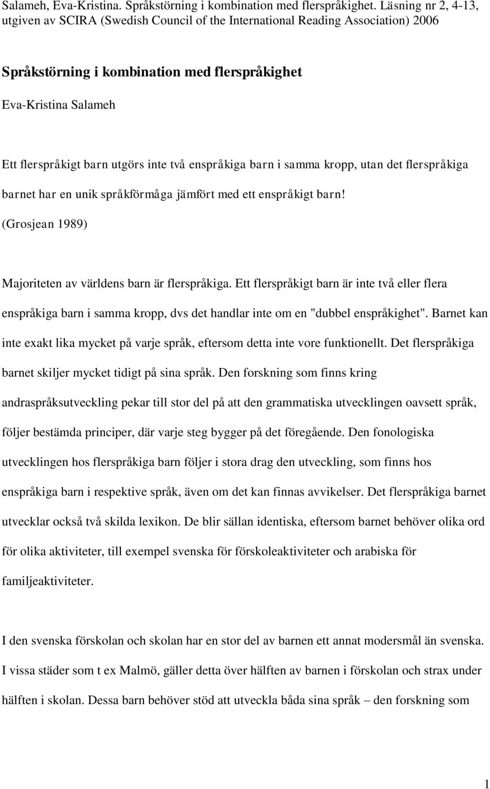 inte två enspråkiga barn i samma kropp, utan det flerspråkiga barnet har en unik språkförmåga jämfört med ett enspråkigt barn! (Grosjean 1989) Majoriteten av världens barn är flerspråkiga.