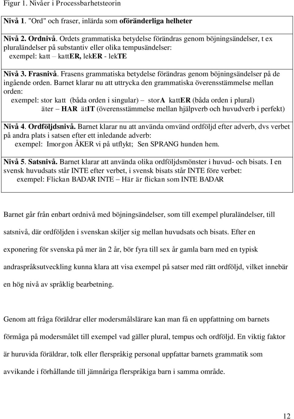 Frasens grammatiska betydelse förändras genom böjningsändelser på de ingående orden.