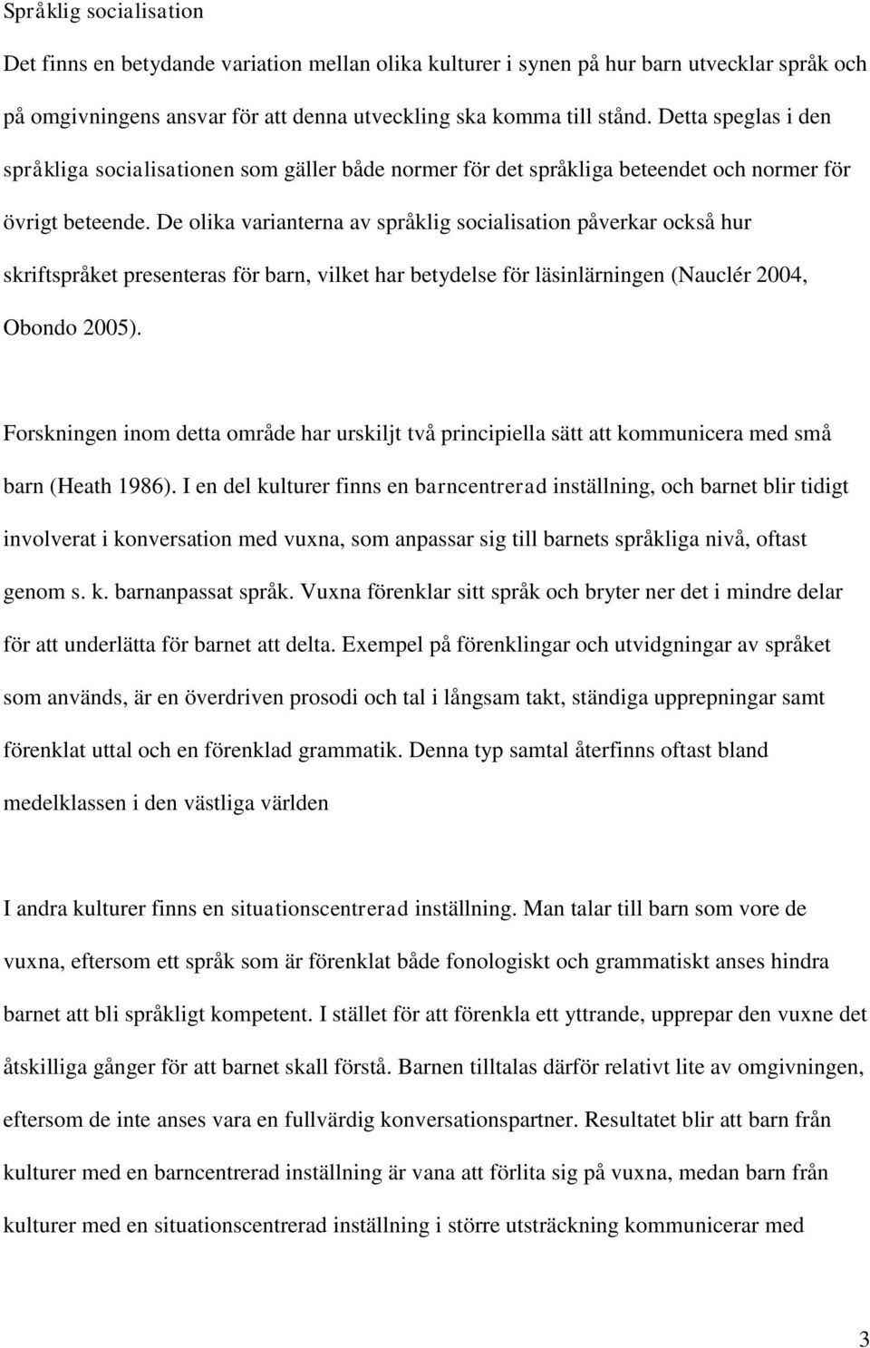 De olika varianterna av språklig socialisation påverkar också hur skriftspråket presenteras för barn, vilket har betydelse för läsinlärningen (Nauclér 2004, Obondo 2005).