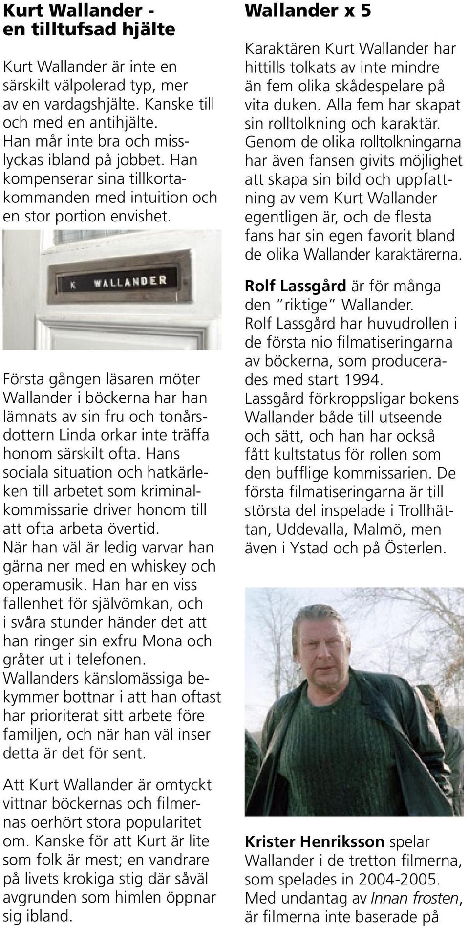 Första gången läsaren möter Wallander i böckerna har han lämnats av sin fru och tonårsdottern Linda orkar inte träffa honom särskilt ofta.