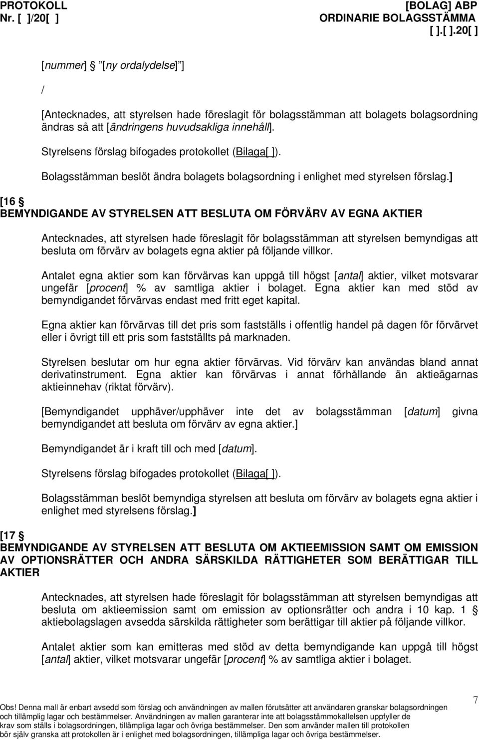 ] [16 BEMYNDIGANDE AV STYRELSEN ATT BESLUTA OM FÖRVÄRV AV EGNA AKTIER Antecknades, att styrelsen hade föreslagit för bolagsstämman att styrelsen bemyndigas att besluta om förvärv av bolagets egna