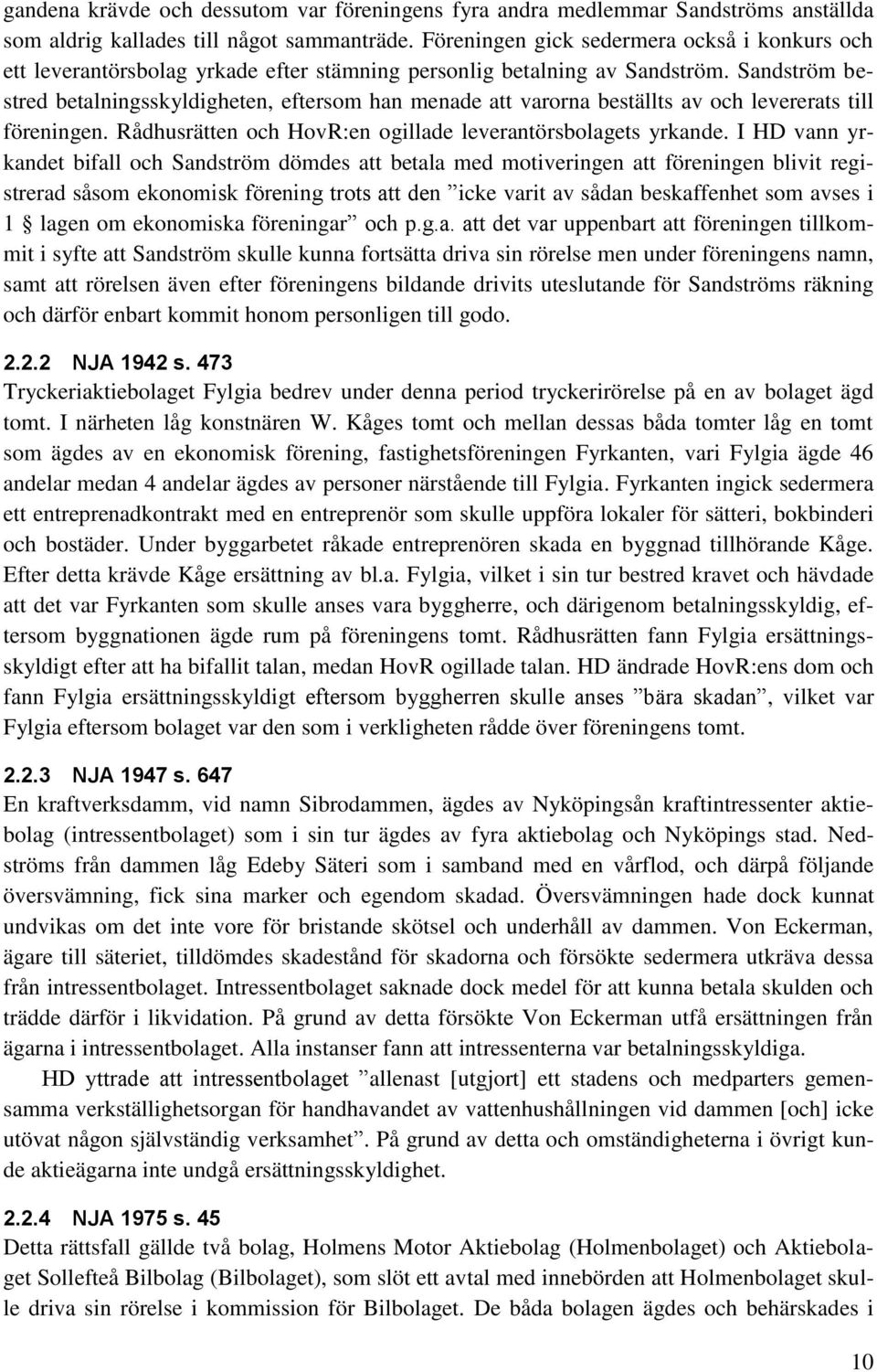 Sandström bestred betalningsskyldigheten, eftersom han menade att varorna beställts av och levererats till föreningen. Rådhusrätten och HovR:en ogillade leverantörsbolagets yrkande.