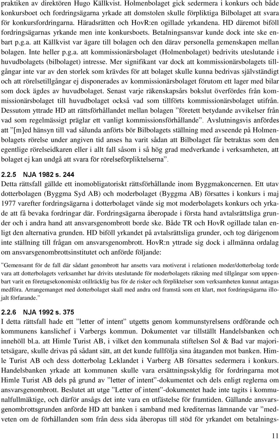 Häradsrätten och HovR:en ogillade yrkandena. HD däremot biföll fordringsägarnas yrkande men inte konkursboets. Betalningsansvar kunde dock inte ske enbart p.g.a. att Källkvist var ägare till bolagen och den därav personella gemenskapen mellan bolagen.