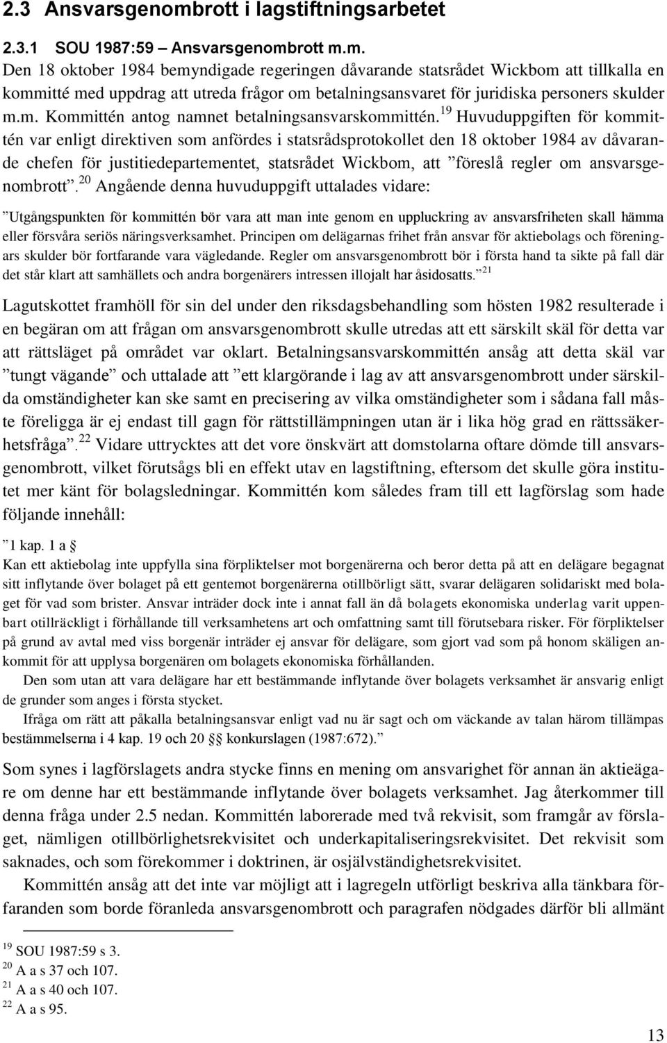 rott m.m. Den 18 oktober 1984 bemyndigade regeringen dåvarande statsrådet Wickbom att tillkalla en kommitté med uppdrag att utreda frågor om betalningsansvaret för juridiska personers skulder m.m. Kommittén antog namnet betalningsansvarskommittén.