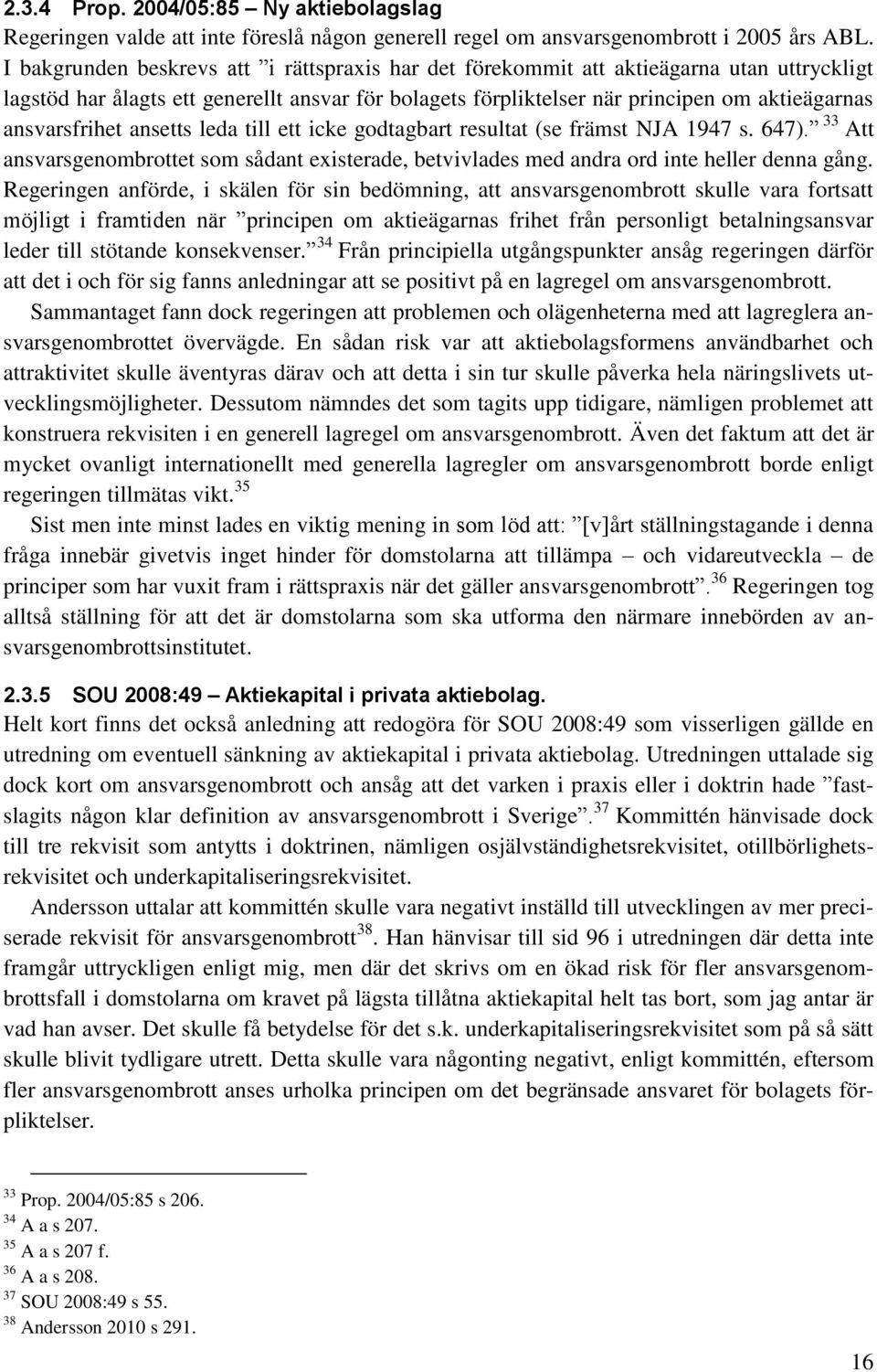 ansvarsfrihet ansetts leda till ett icke godtagbart resultat (se främst NJA 1947 s. 647). 33 Att ansvarsgenombrottet som sådant existerade, betvivlades med andra ord inte heller denna gång.