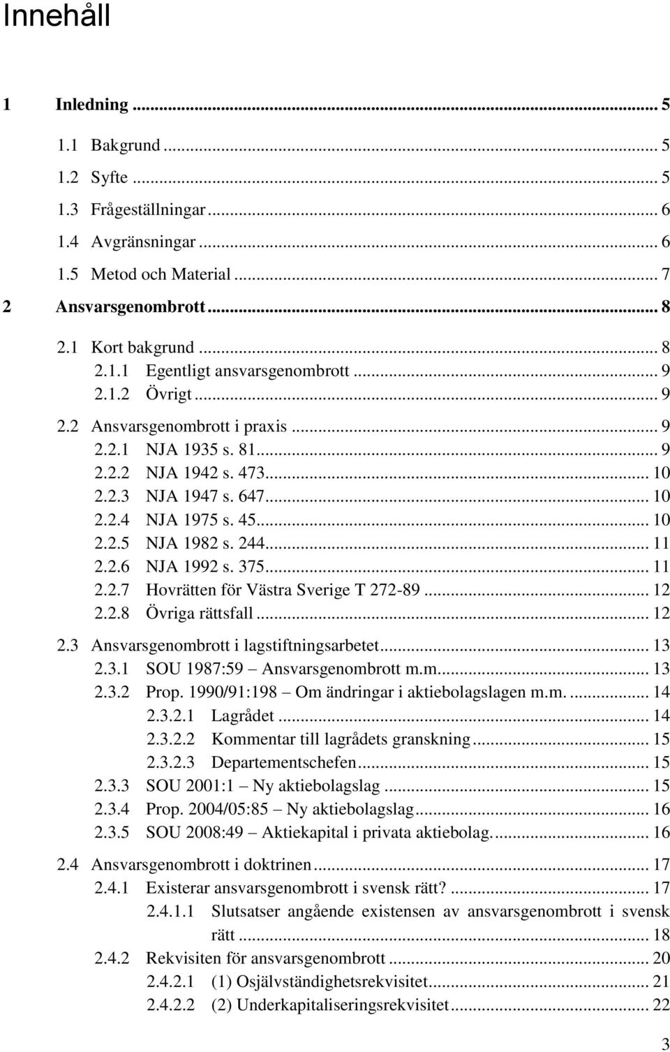 375... 11 2.2.7 Hovrätten för Västra Sverige T 272-89... 12 2.2.8 Övriga rättsfall... 12 2.3 Ansvarsgenombrott i lagstiftningsarbetet... 13 2.3.1 SOU 1987:59 Ansvarsgenombrott m.m... 13 2.3.2 Prop.