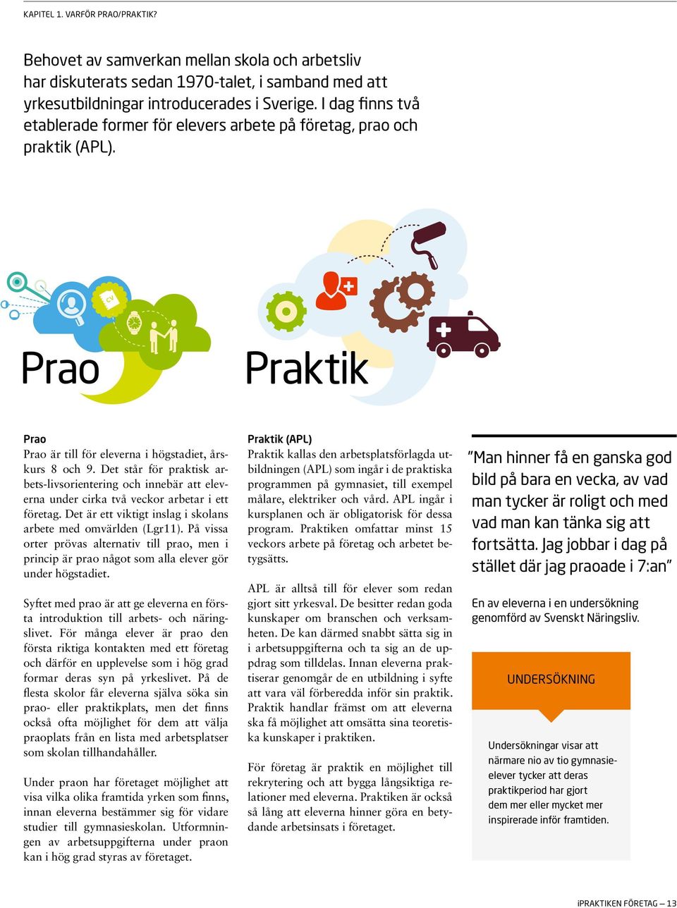 Det står för praktisk arbets-livsorientering och innebär att eleverna under cirka två veckor arbetar i ett företag. Det är ett viktigt inslag i skolans arbete med omvärlden (Lgr11).