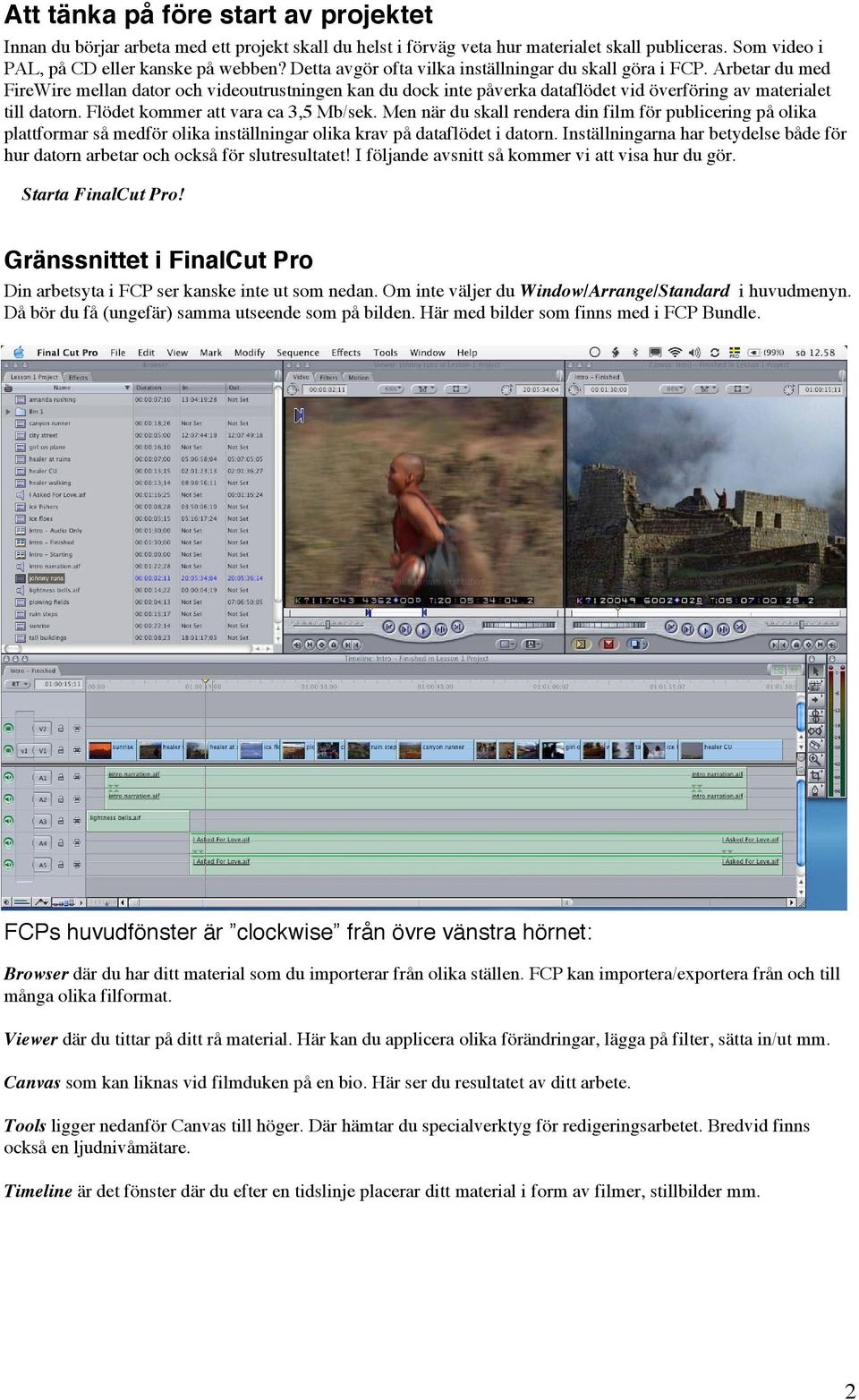 Flödet kommer att vara ca 3,5 Mb/sek. Men när du skall rendera din film för publicering på olika plattformar så medför olika inställningar olika krav på dataflödet i datorn.