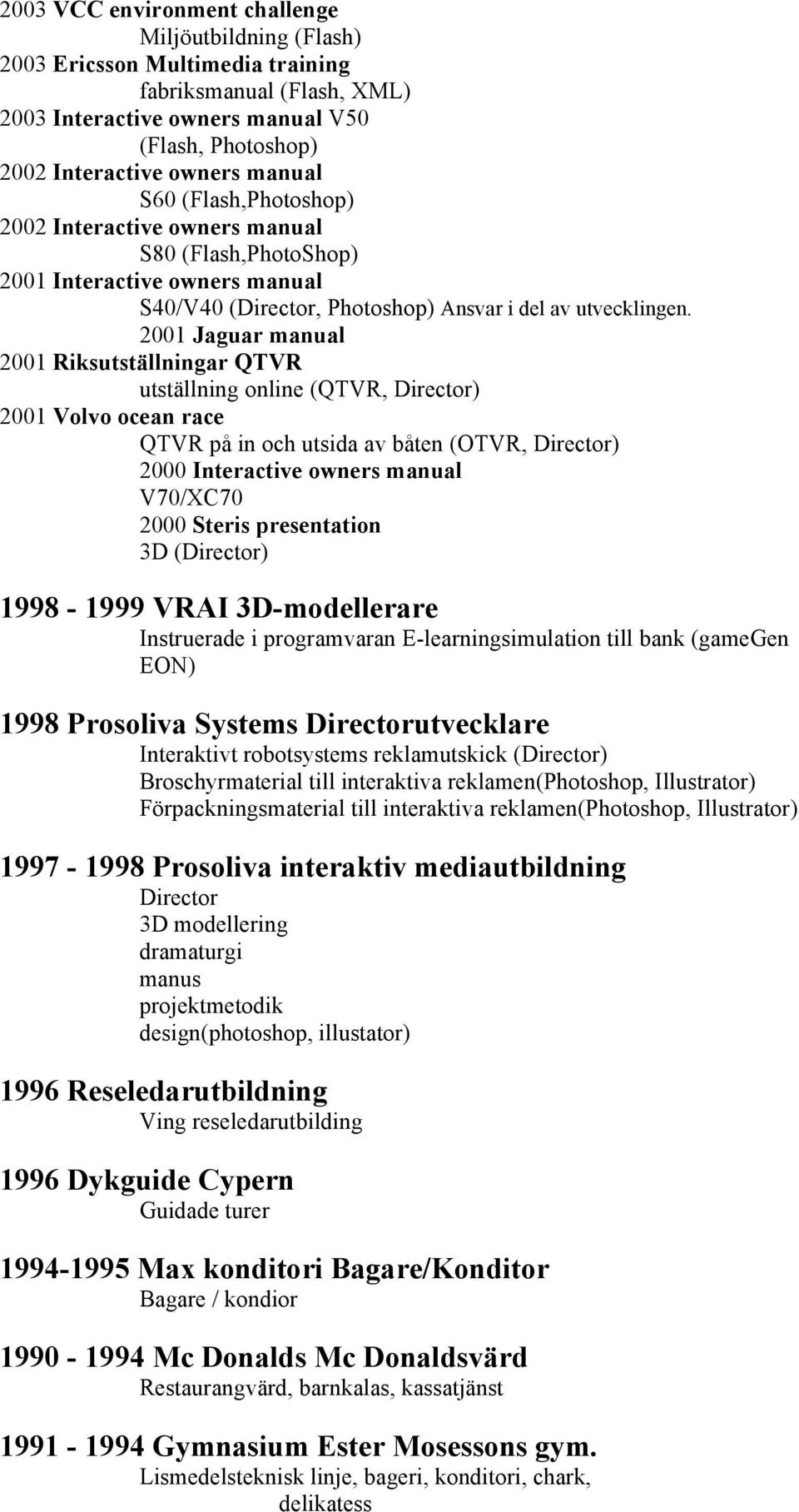 2001 Jaguar manual 2001 Riksutställningar QTVR utställning online (QTVR, Director) 2001 Volvo ocean race QTVR på in och utsida av båten (OTVR, Director) 2000 Interactive owners manual V70/XC70 2000