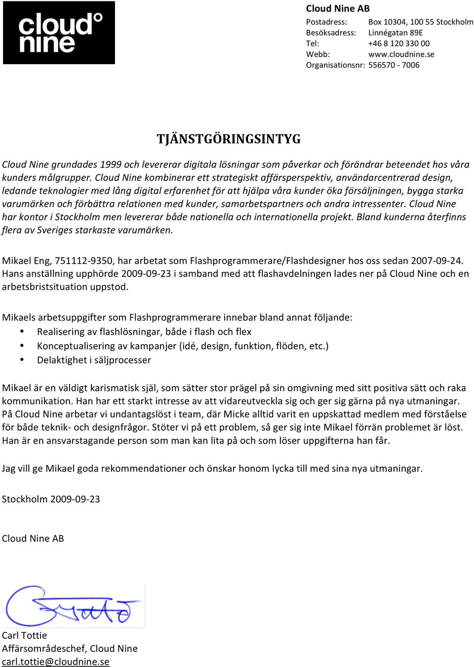 Cloud Nine kombinerar ett strategiskt affärsperspektiv, användarcentrerad design, ledande teknologier med lång digital erfarenhet för att hjälpa våra kunder öka försäljningen, bygga starka varumärken