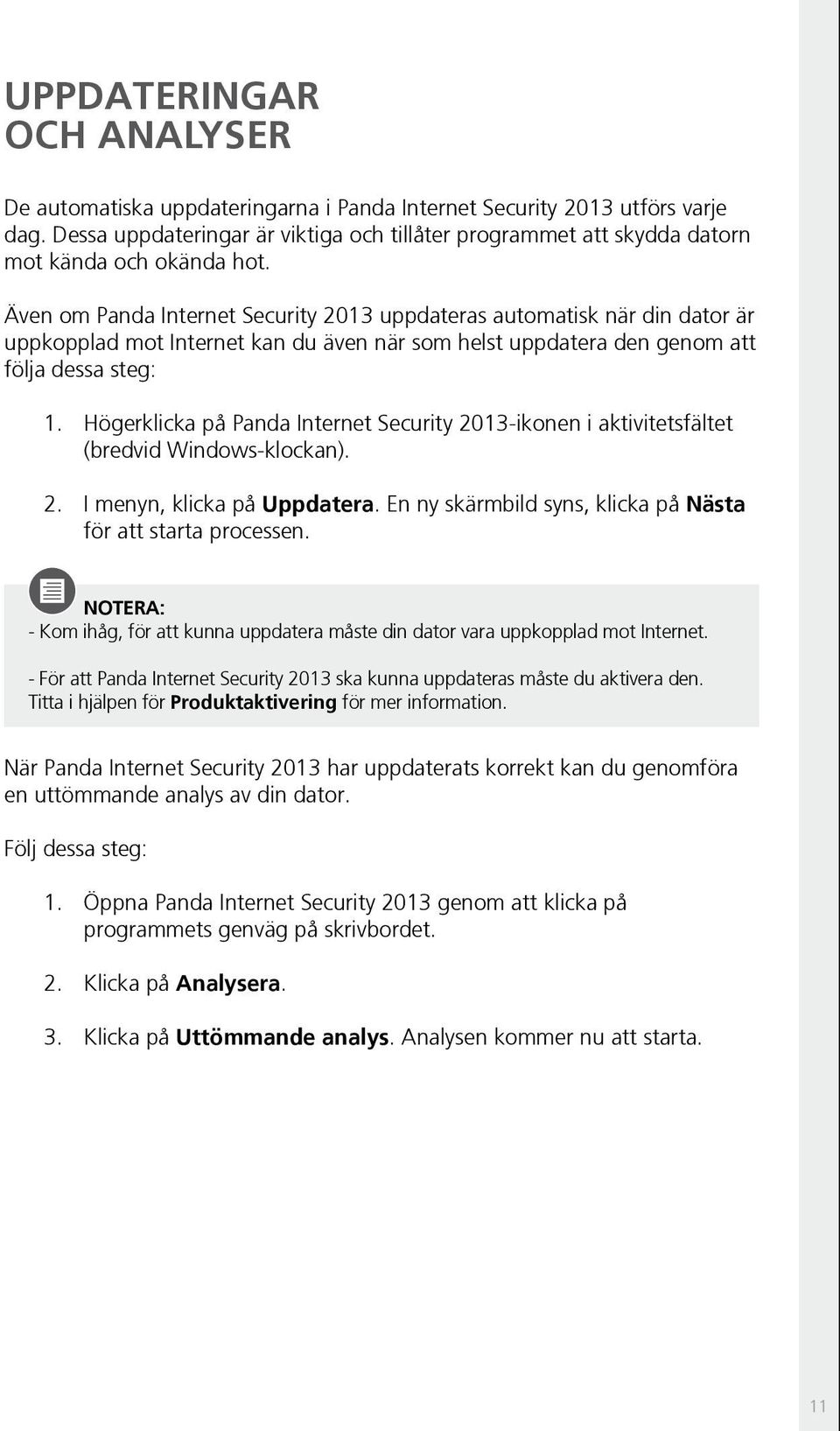 Även om Panda Internet Security 2013 uppdateras automatisk när din dator är uppkopplad mot Internet kan du även när som helst uppdatera den genom att följa dessa steg: 1.