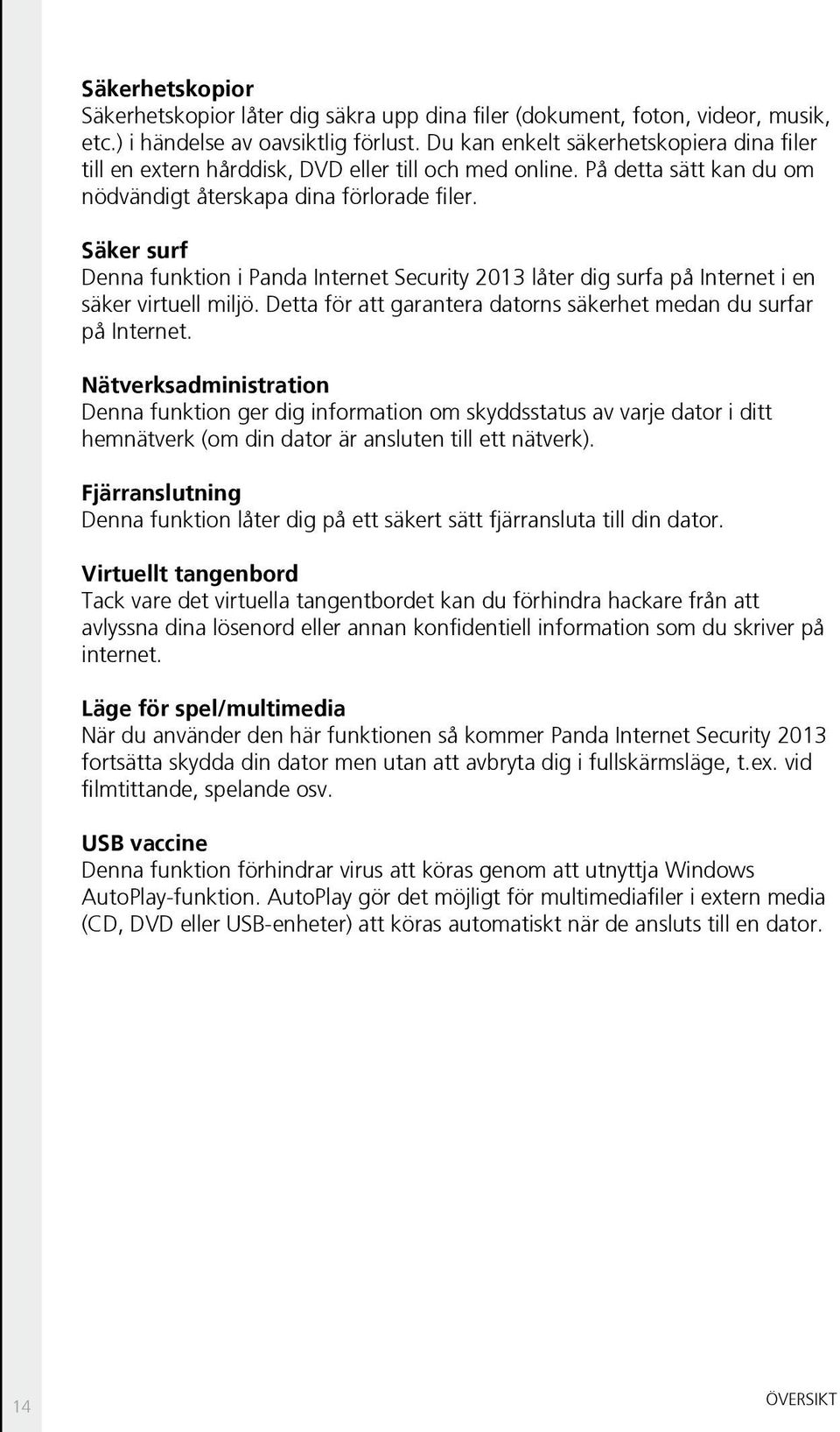 Säker surf Denna funktion i Panda Internet Security 2013 låter dig surfa på Internet i en säker virtuell miljö. Detta för att garantera datorns säkerhet medan du surfar på Internet.