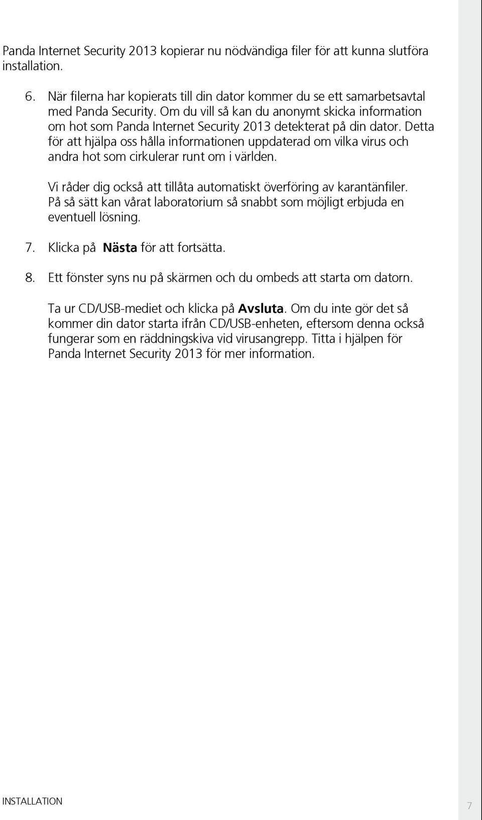 Detta för att hjälpa oss hålla informationen uppdaterad om vilka virus och andra hot som cirkulerar runt om i världen. Vi råder dig också att tillåta automatiskt överföring av karantänfiler.