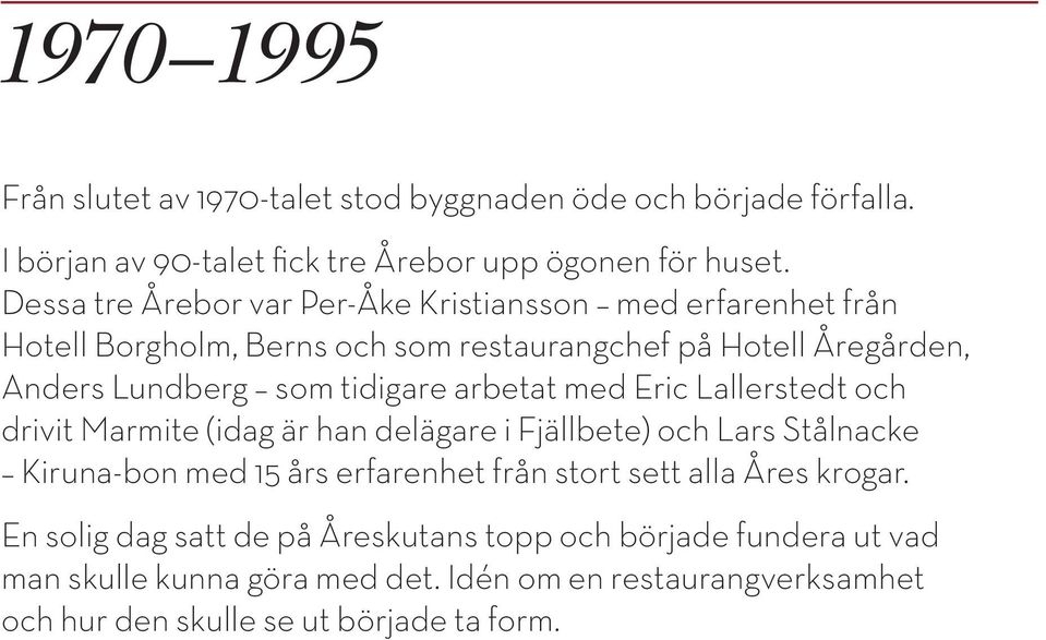 arbetat med Eric Lallerstedt och drivit Marmite (idag är han delägare i Fjällbete) och Lars Stålnacke Kiruna-bon med 15 års erfarenhet från stort sett alla