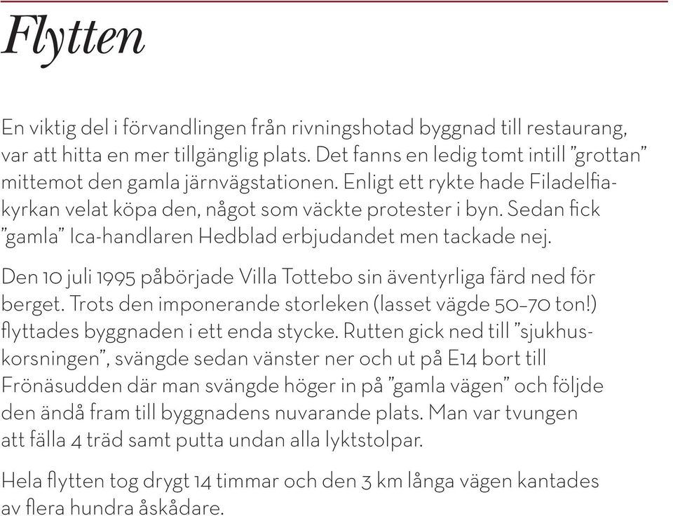 Den 10 juli 1995 påbörjade Villa Tottebo sin äventyrliga färd ned för berget. Trots den imponerande storleken (lasset vägde 50 70 ton!) flyttades byggnaden i ett enda stycke.