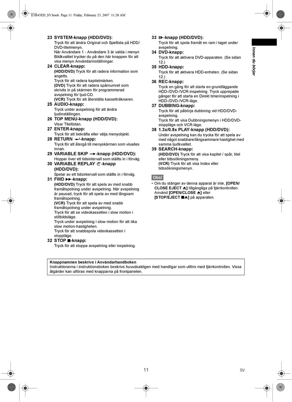 Tryck för att radera kapitelmärken. (DVD) Tryck för att radera spårnumret som skrivits in på skärmen för programmerad avspelning för ljud-cd. (VCR) Tryck för att återställa kassetträknaren.