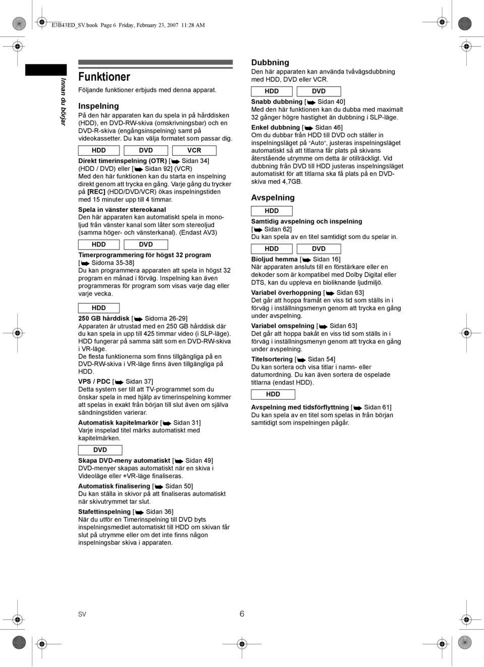 DVD VCR Direkt timerinspelning (OTR) [ Sidan 34] ( / DVD) eller [ Sidan 92] (VCR) Med den här funktionen kan du starta en inspelning direkt genom att trycka en gång.