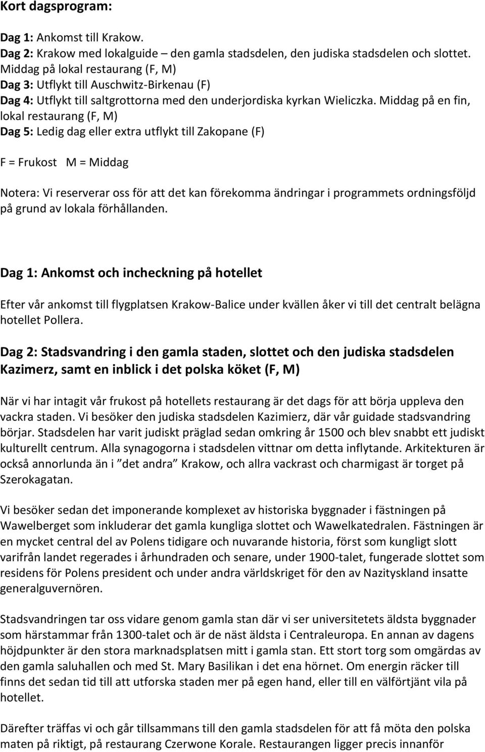 Middag på en fin, lokal restaurang (F, M) Dag 5: Ledig dag eller extra utflykt till Zakopane (F) F = Frukost M = Middag Notera: Vi reserverar oss för att det kan förekomma ändringar i programmets