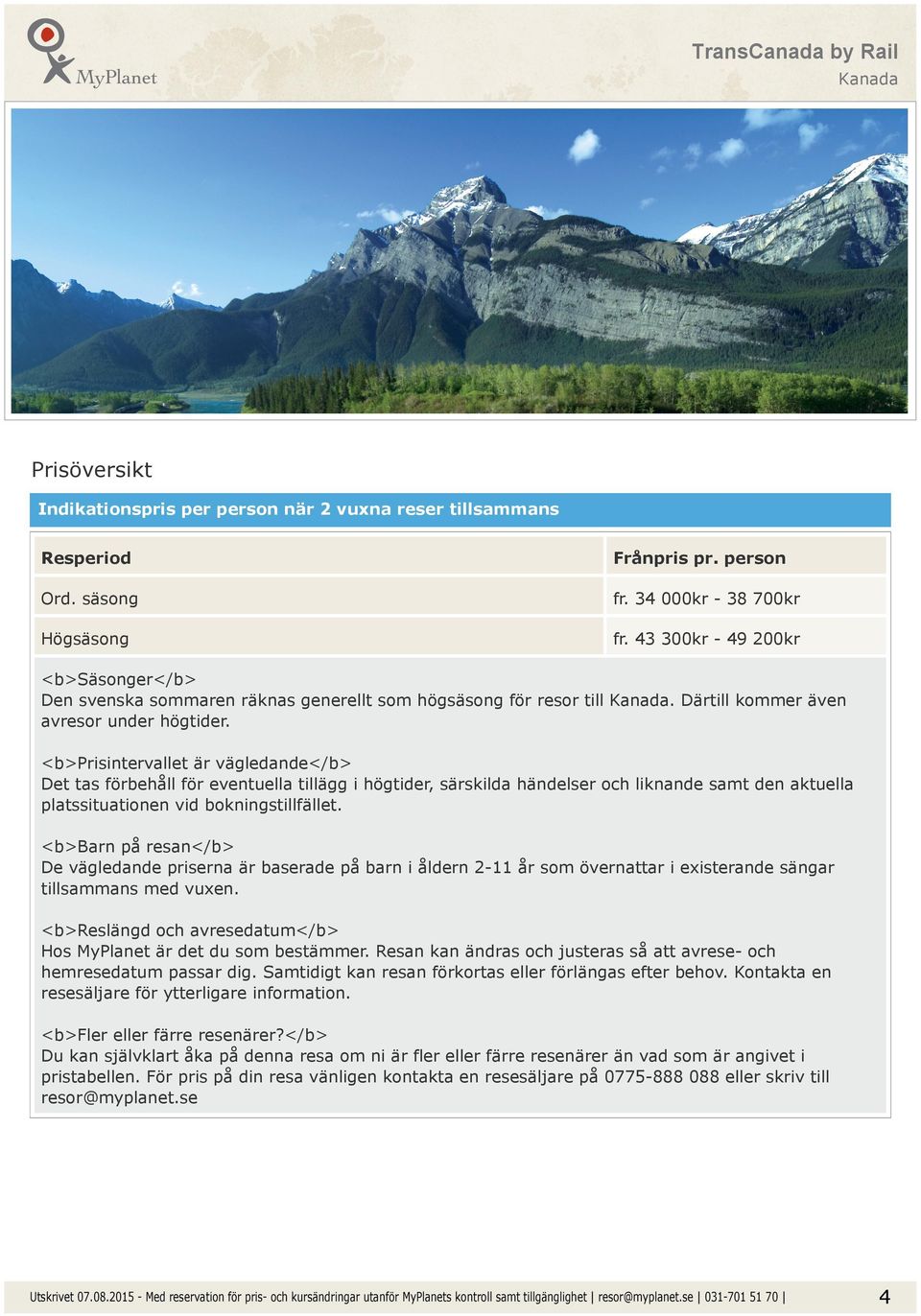 <b>prisintervallet är vägledande</b> Det tas förbehåll för eventuella tillägg i högtider, särskilda händelser och liknande samt den aktuella platssituationen vid bokningstillfället.