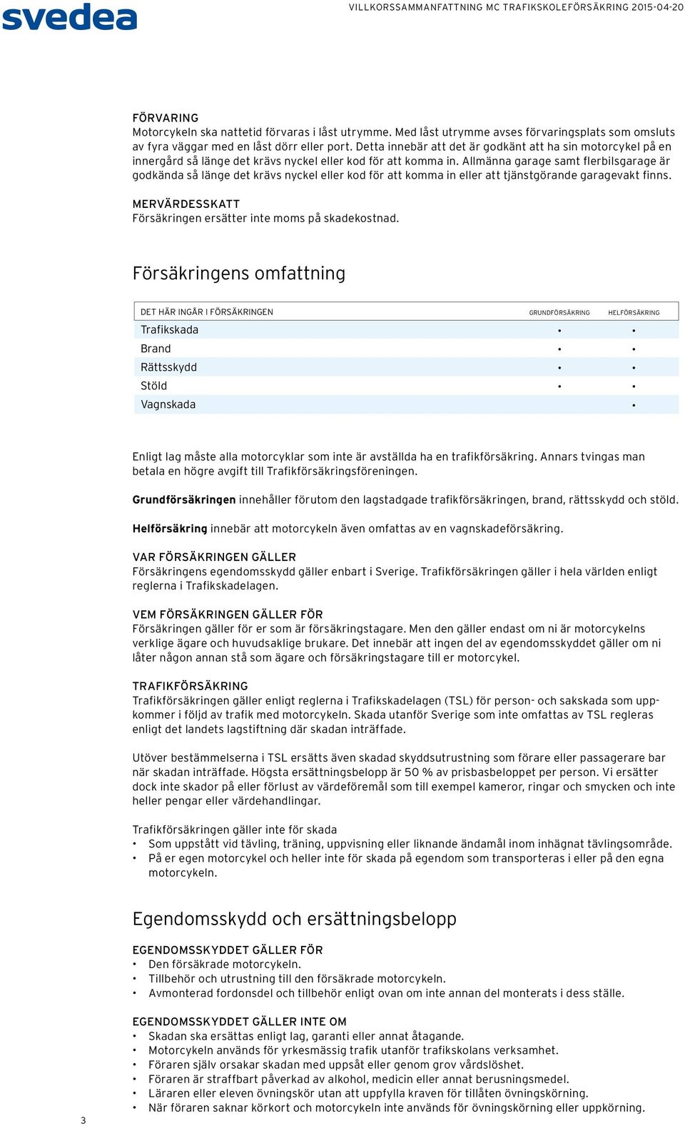 Allmänna garage samt flerbilsgarage är godkända så länge det krävs nyckel eller kod för att komma in eller att tjänstgörande garagevakt finns.