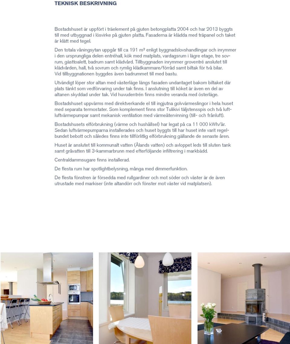 Den totala våningsytan uppgår till ca 191 m² enligt byggnadslovshandlingar och inrymmer i den ursprungliga delen entréhall, kök med matplats, vardagsrum i lägre etage, tre sovrum, gästtoalett, badrum