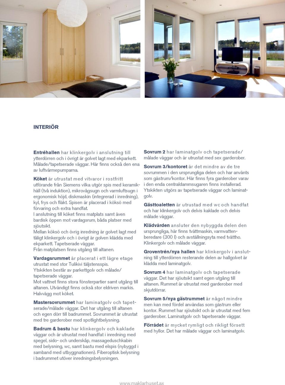 inredning), kyl, frys och fläkt. Spisen är placerad i köksö med förvaring och extra handfat. I anslutning till köket finns matplats samt även bardisk öppen mot vardagsrum, båda platser med sjöutsikt.