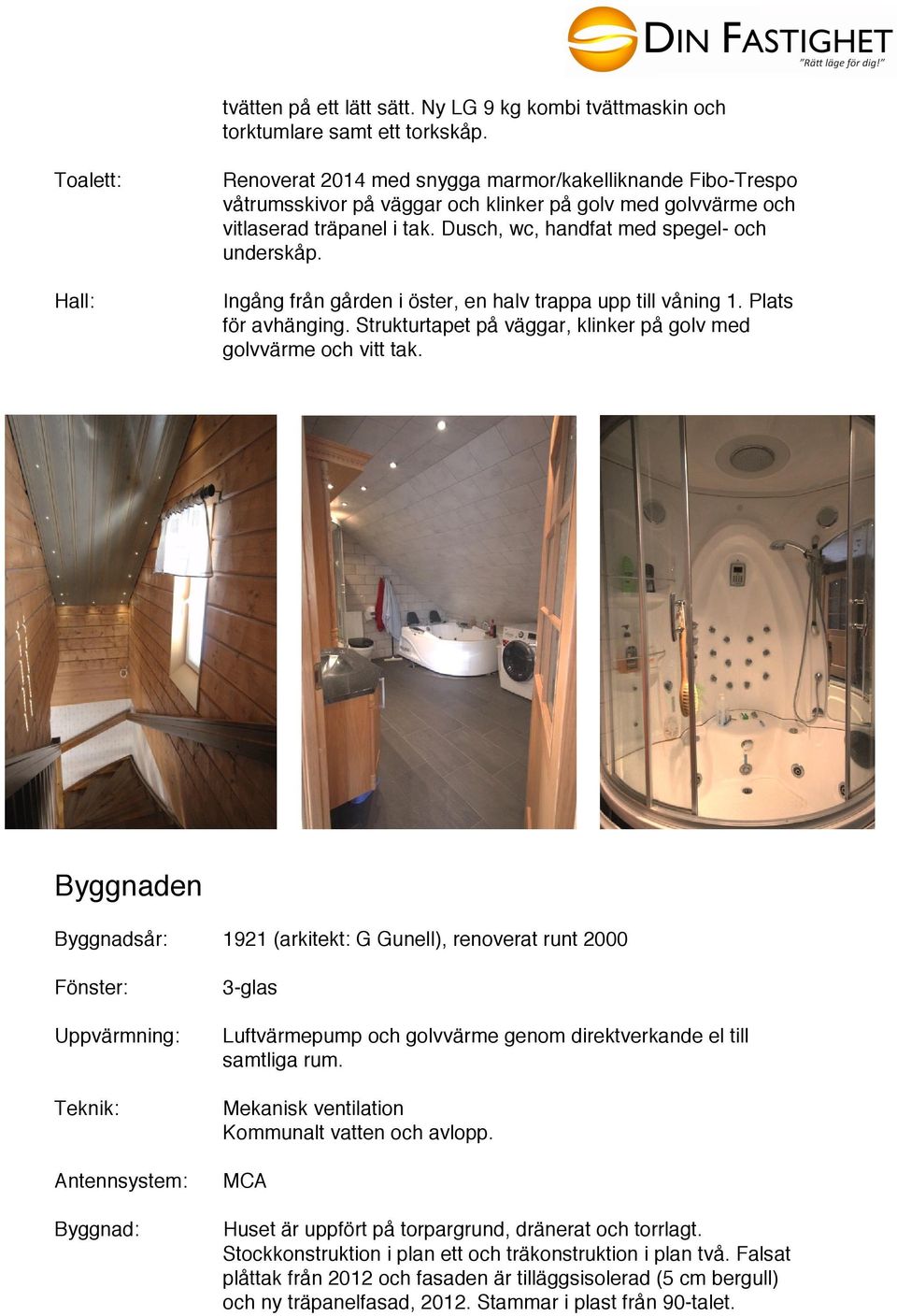 Dusch, wc, handfat med spegel- och underskåp. Ingång från gården i öster, en halv trappa upp till våning 1. Plats för avhänging. Strukturtapet på väggar, klinker på golv med golvvärme och vitt tak.