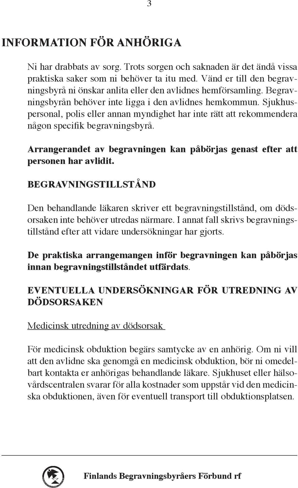 Sjukhuspersonal, polis eller annan myndighet har inte rätt att rekommendera någon specifik begravningsbyrå. Arrangerandet av begravningen kan påbörjas genast efter att personen har avlidit.