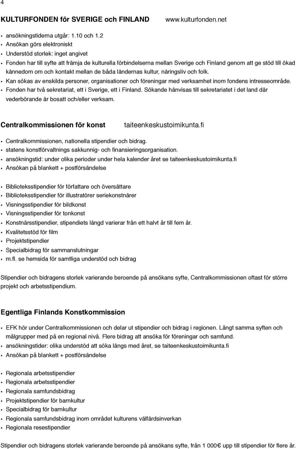 ländernas kultur, näringsliv och folk. Kan sökas av enskilda personer, organisationer och föreningar med verksamhet inom fondens intresseområde.