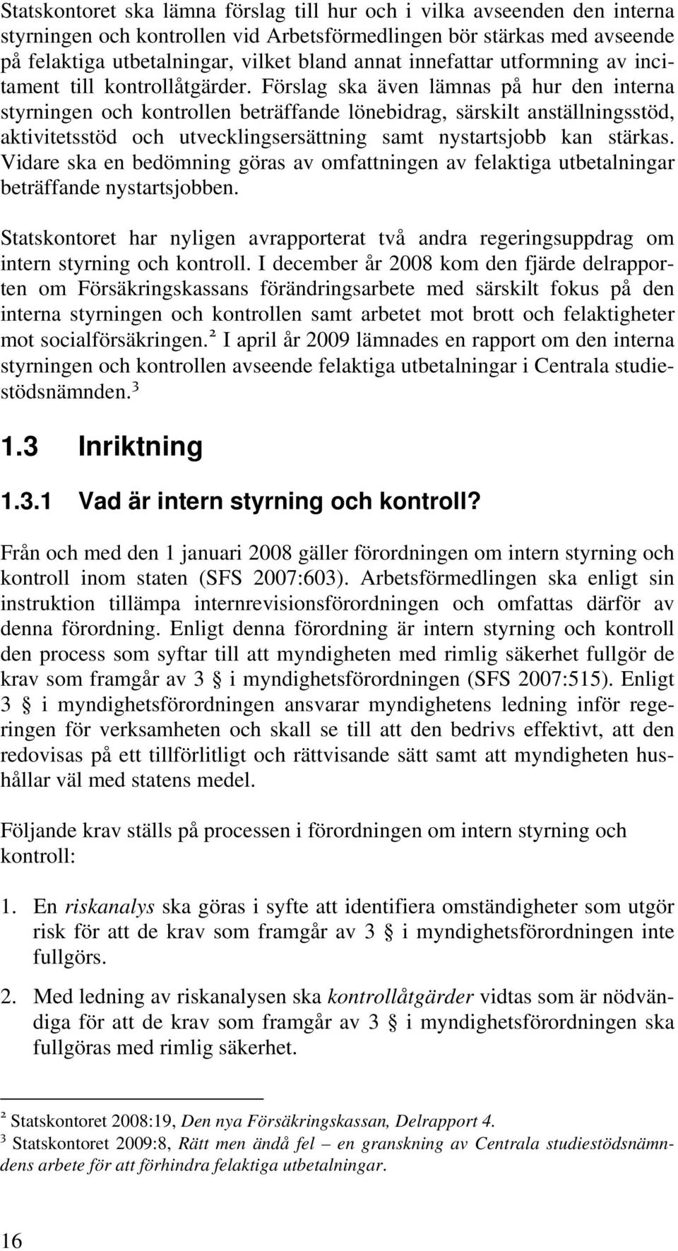 Förslag ska även lämnas på hur den interna styrningen och kontrollen beträffande lönebidrag, särskilt anställningsstöd, aktivitetsstöd och utvecklingsersättning samt nystartsjobb kan stärkas.