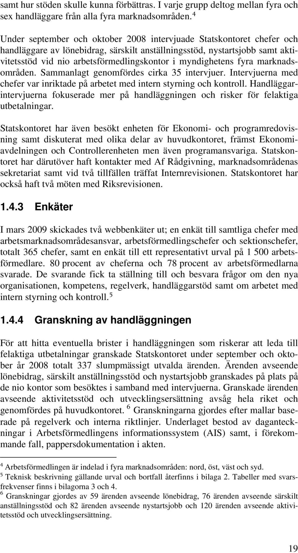 myndighetens fyra marknadsområden. Sammanlagt genomfördes cirka 35 intervjuer. Intervjuerna med chefer var inriktade på arbetet med intern styrning och kontroll.