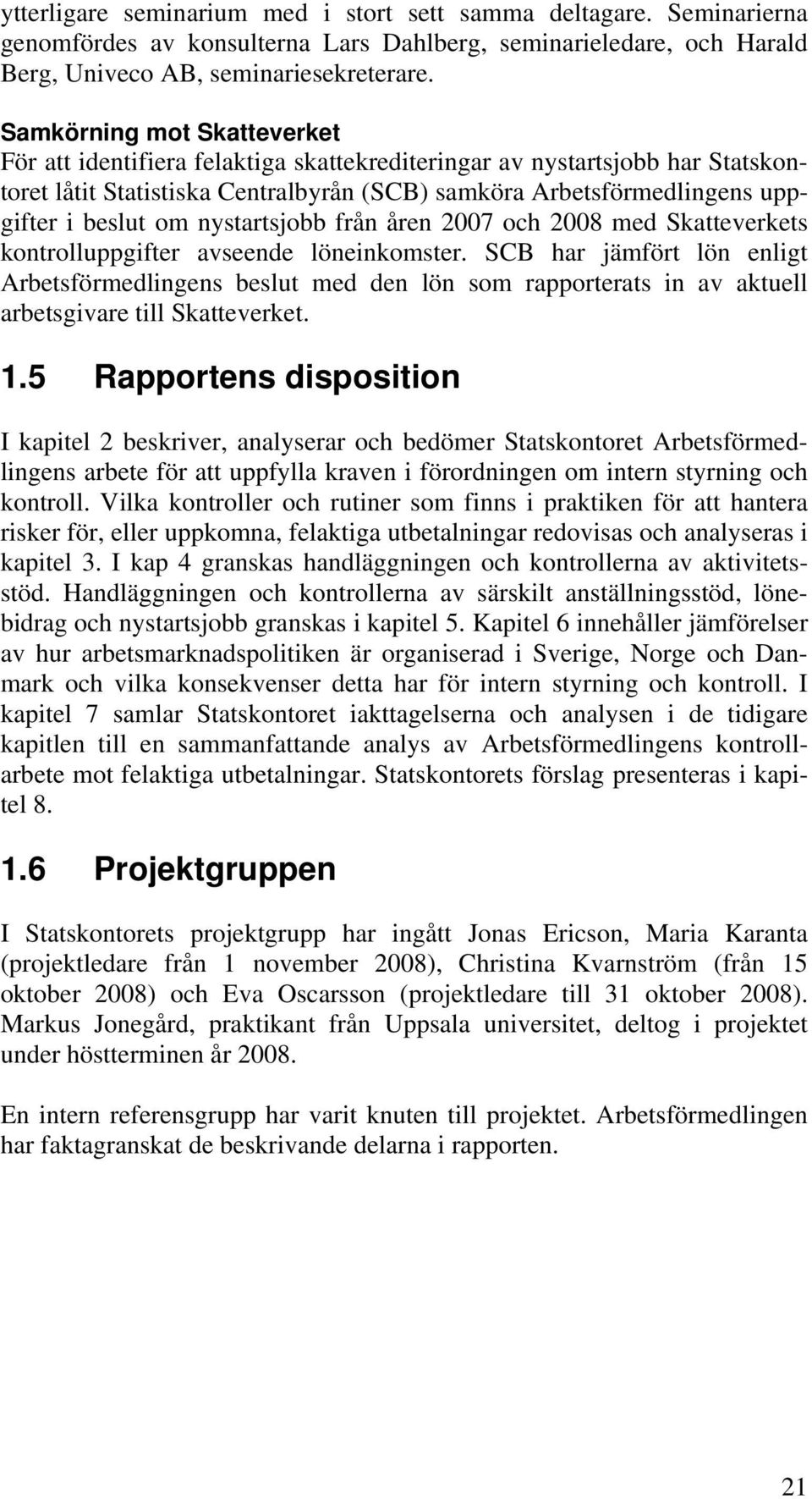 nystartsjobb från åren 2007 och 2008 med Skatteverkets kontrolluppgifter avseende löneinkomster.