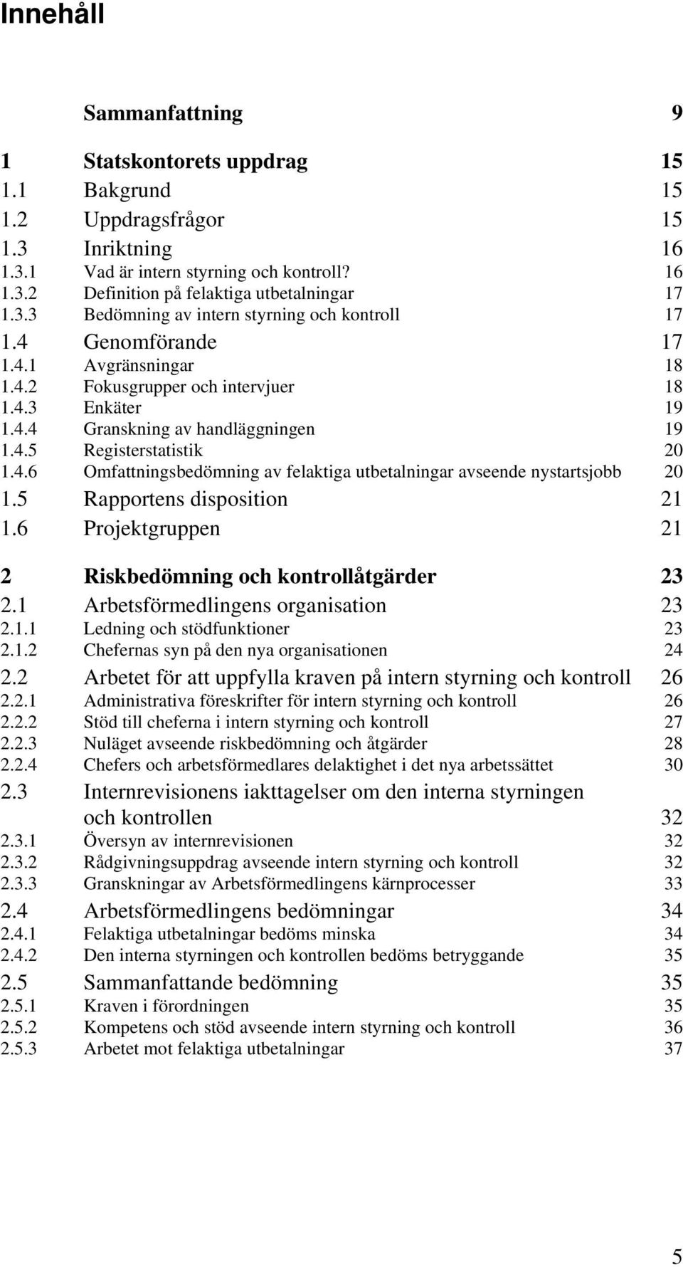 4.6 Omfattningsbedömning av felaktiga utbetalningar avseende nystartsjobb 20 1.5 Rapportens disposition 21 1.6 Projektgruppen 21 2 Riskbedömning och kontrollåtgärder 23 2.