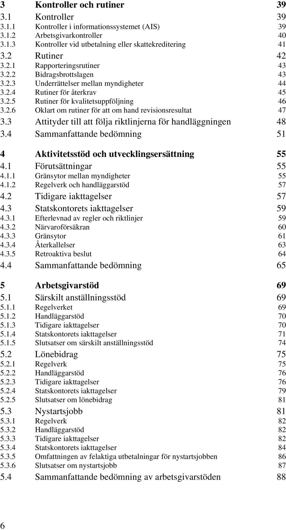 3 Attityder till att följa riktlinjerna för handläggningen 48 3.4 Sammanfattande bedömning 51 4 Aktivitetsstöd och utvecklingsersättning 55 4.1 Förutsättningar 55 4.1.1 Gränsytor mellan myndigheter 55 4.