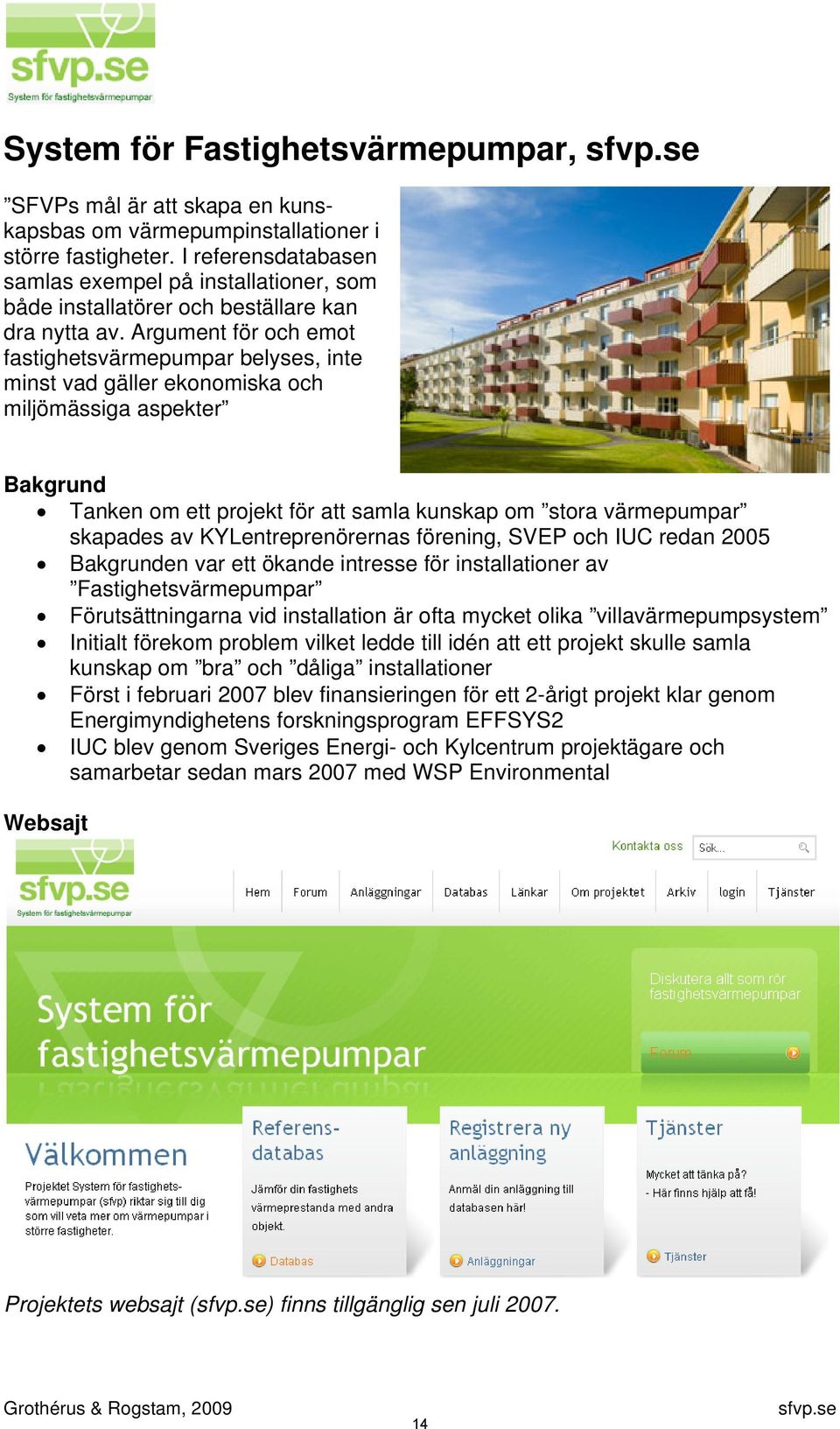 Argument för och emot fastighetsvärmepumpar belyses, inte minst vad gäller ekonomiska och miljömässiga aspekter Bakgrund Tanken om ett projekt för att samla kunskap om stora värmepumpar skapades av