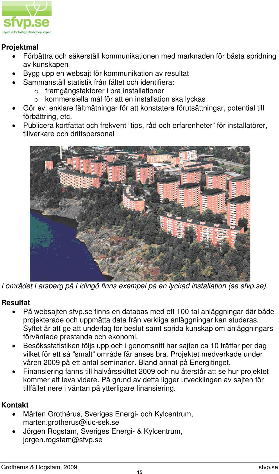 Publicera kortfattat och frekvent tips, råd och erfarenheter för installatörer, tillverkare och driftspersonal I området Larsberg på Lidingö finns exempel på en lyckad installation (se sfvp.se).