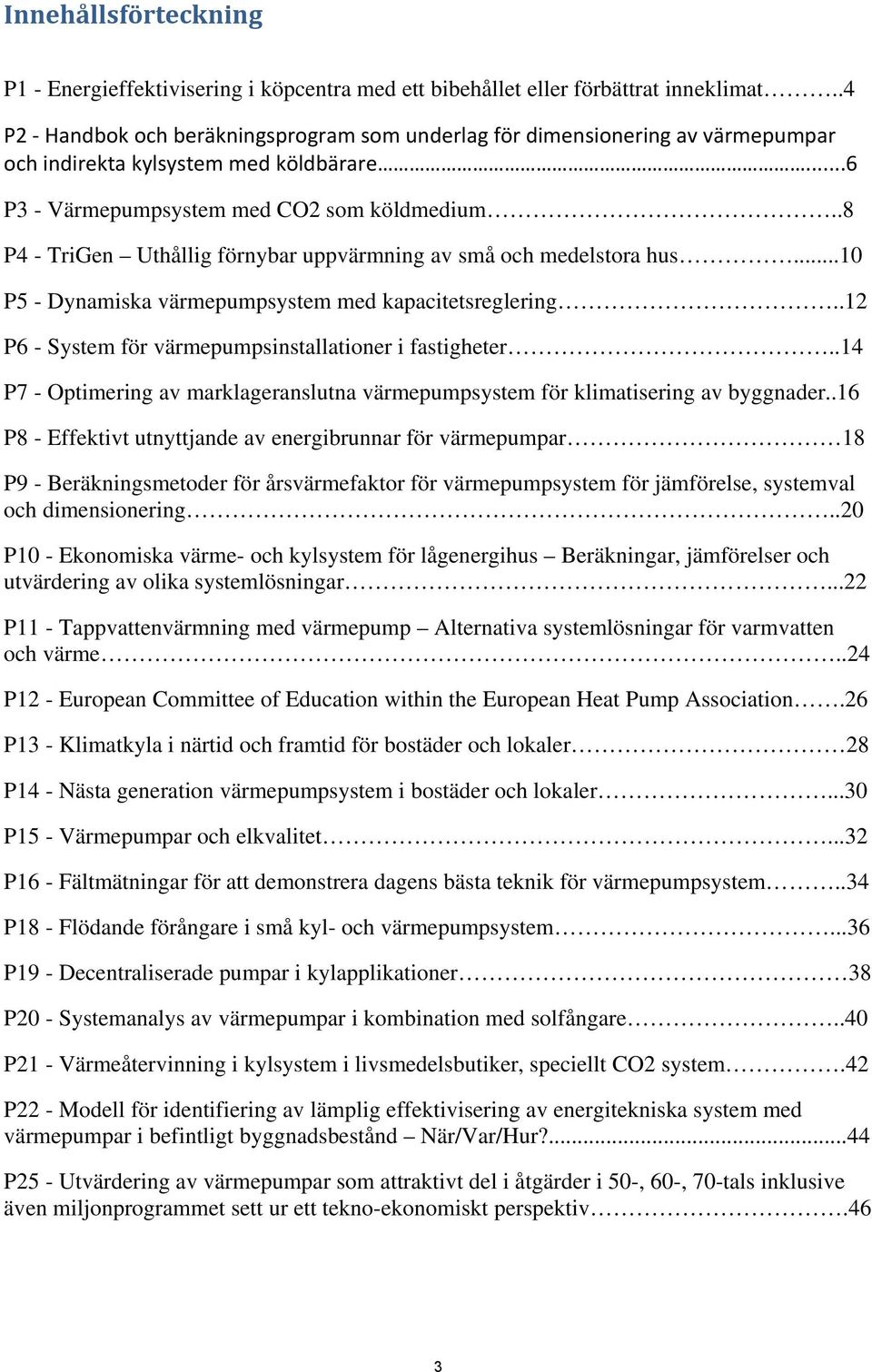 .8 P4 - TriGen Uthållig förnybar uppvärmning av små och medelstora hus...10 P5 - Dynamiska värmepumpsystem med kapacitetsreglering..12 P6 - System för värmepumpsinstallationer i fastigheter.