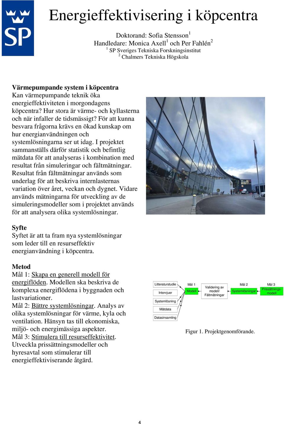 För att kunna besvara frågorna krävs en ökad kunskap om hur energianvändningen och systemlösningarna ser ut idag.